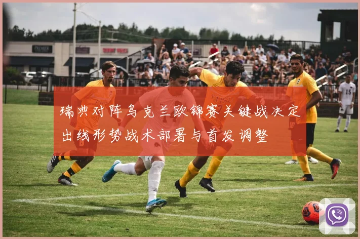 瑞典对阵乌克兰欧锦赛关键战决定出线形势战术部署与首发调整