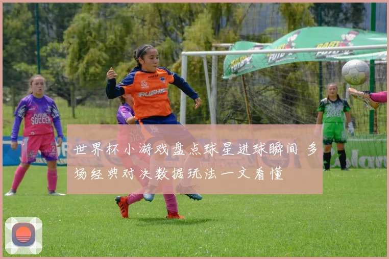 世界杯小游戏盘点球星进球瞬间 多场经典对决数据玩法一文看懂