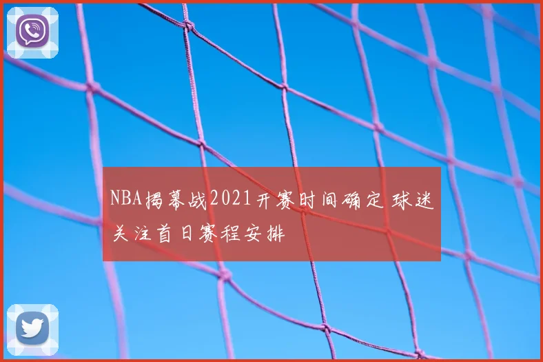 NBA揭幕战2021开赛时间确定 球迷关注首日赛程安排