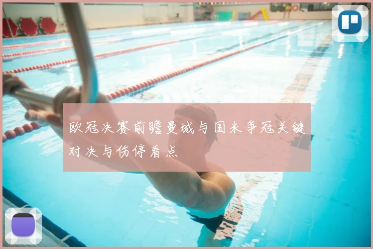 欧冠决赛前瞻曼城与国米争冠关键对决与伤停看点