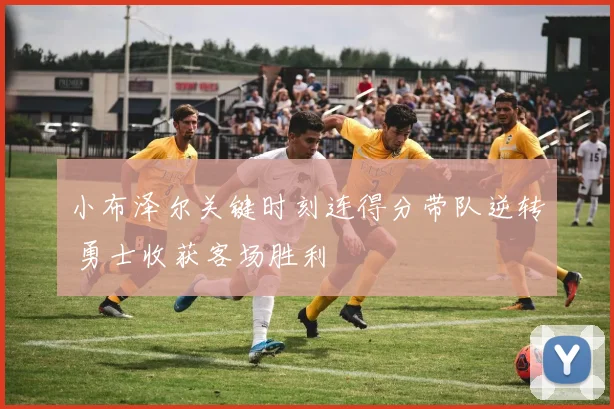 小布泽尔关键时刻连得分带队逆转 勇士收获客场胜利