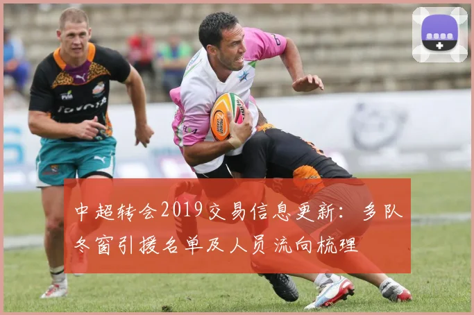 中超转会2019交易信息更新：多队冬窗引援名单及人员流向梳理