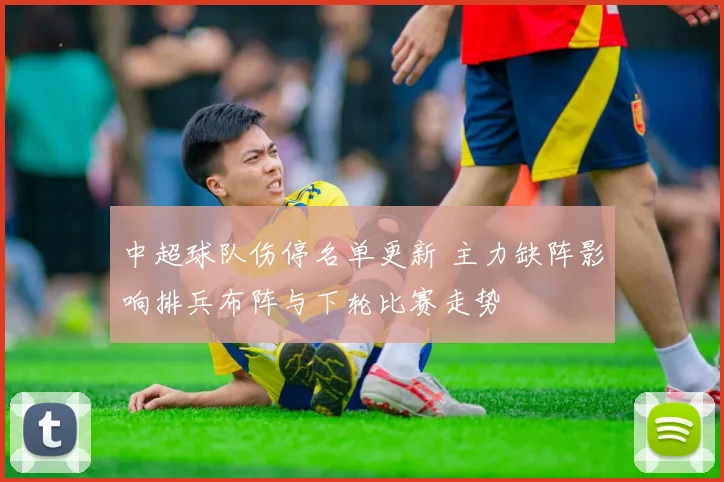 中超球队伤停名单更新 主力缺阵影响排兵布阵与下轮比赛走势