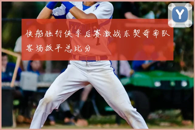 快船独行侠季后赛激战东契奇率队客场扳平总比分