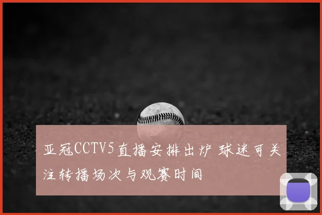 亚冠CCTV5直播安排出炉 球迷可关注转播场次与观赛时间