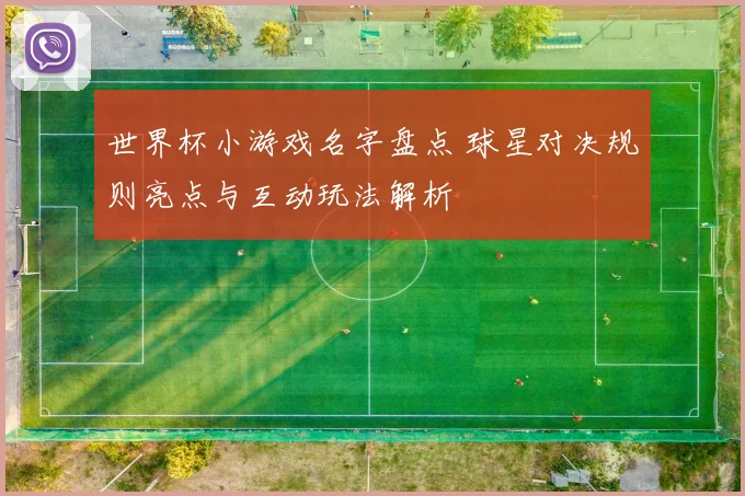 世界杯小游戏名字盘点 球星对决规则亮点与互动玩法解析