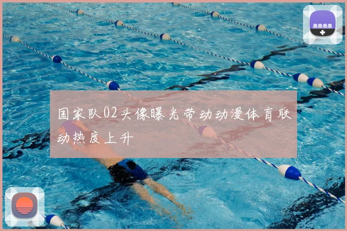 国家队02头像曝光带动动漫体育联动热度上升