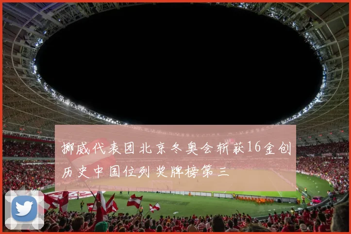挪威代表团北京冬奥会斩获16金创历史中国位列奖牌榜第三