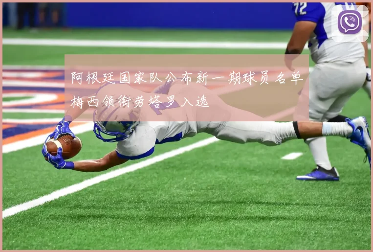 阿根廷国家队公布新一期球员名单梅西领衔劳塔罗入选