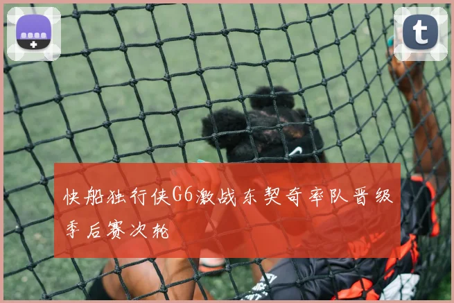 快船独行侠G6激战东契奇率队晋级季后赛次轮
