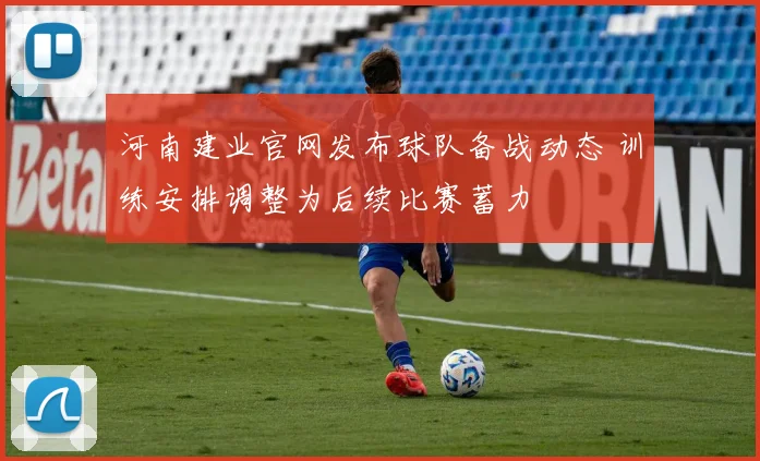 河南建业官网发布球队备战动态 训练安排调整为后续比赛蓄力