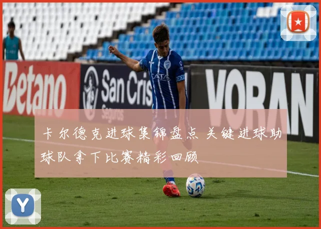 卡尔德克进球集锦盘点 关键进球助球队拿下比赛精彩回顾