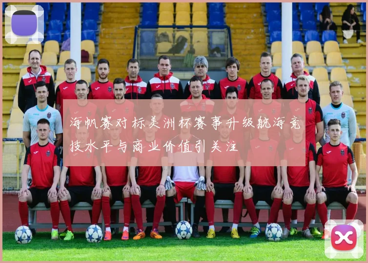 海帆赛对标美洲杯赛事升级航海竞技水平与商业价值引关注