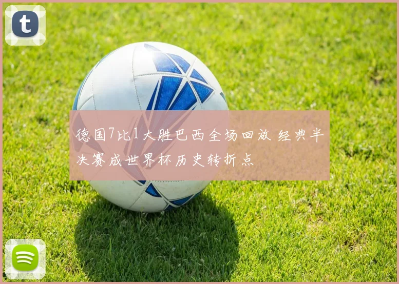 德国7比1大胜巴西全场回放 经典半决赛成世界杯历史转折点