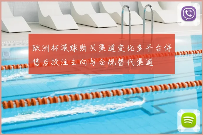 欧洲杯滚球购买渠道变化多平台停售后投注去向与合规替代渠道