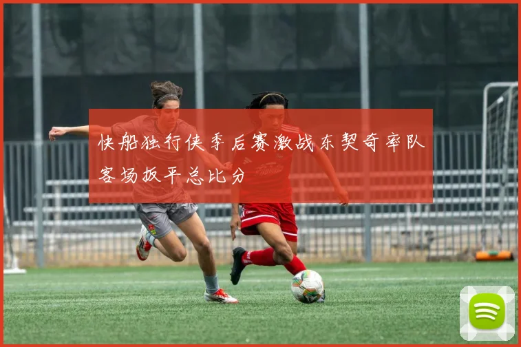 快船独行侠季后赛激战东契奇率队客场扳平总比分