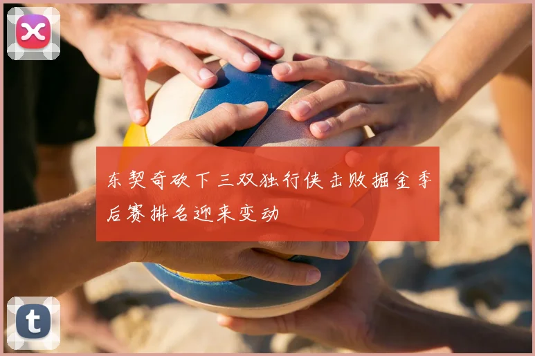 东契奇砍下三双独行侠击败掘金季后赛排名迎来变动
