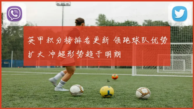 英甲积分榜排名更新 领跑球队优势扩大 冲超形势趋于明朗