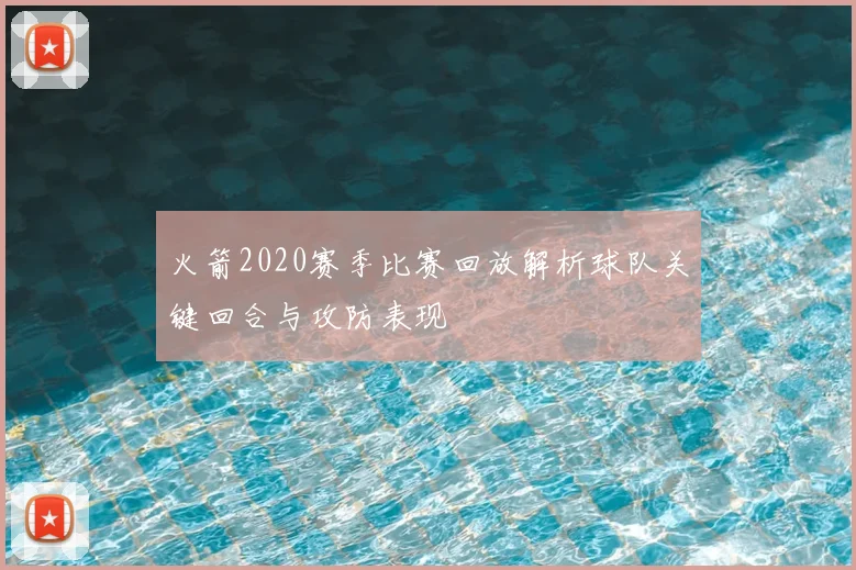 火箭2020赛季比赛回放解析球队关键回合与攻防表现