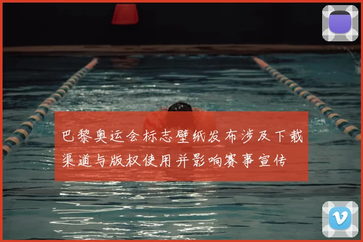巴黎奥运会标志壁纸发布涉及下载渠道与版权使用并影响赛事宣传