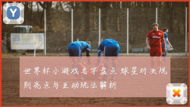 世界杯小游戏名字盘点 球星对决规则亮点与互动玩法解析