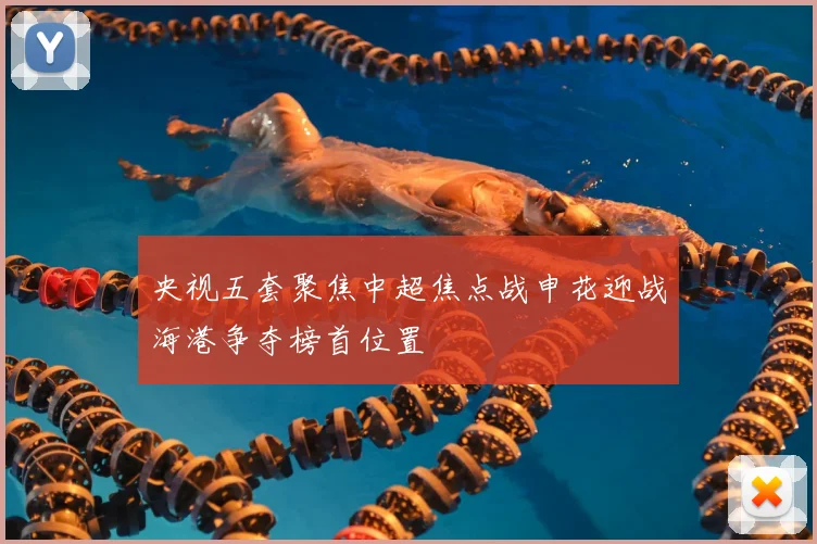 央视五套聚焦中超焦点战申花迎战海港争夺榜首位置