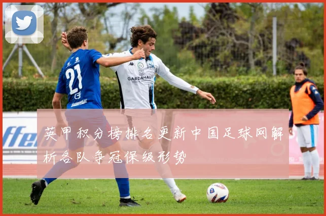 英甲积分榜排名更新中国足球网解析各队争冠保级形势