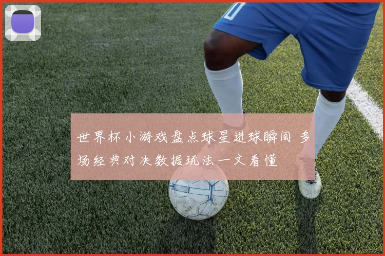 世界杯小游戏盘点球星进球瞬间 多场经典对决数据玩法一文看懂