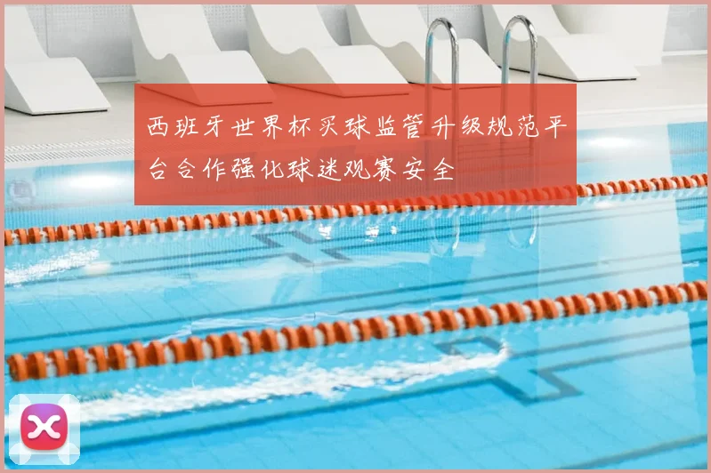 西班牙世界杯买球监管升级规范平台合作强化球迷观赛安全