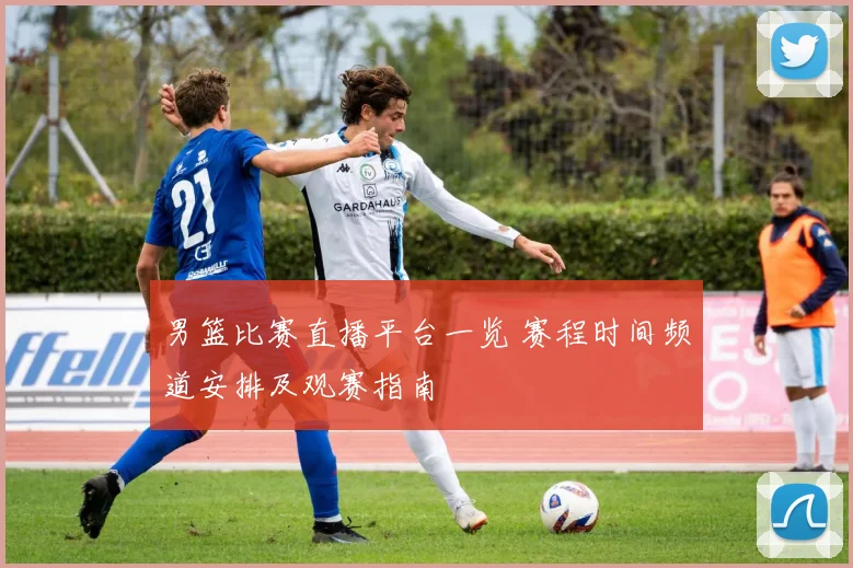 男篮比赛直播平台一览 赛程时间频道安排及观赛指南