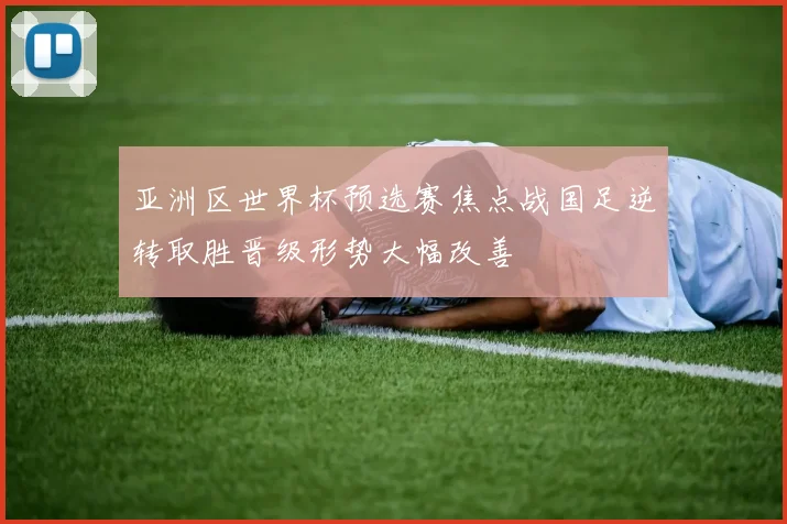 亚洲区世界杯预选赛焦点战国足逆转取胜晋级形势大幅改善
