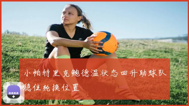 小帕特里克鲍德温状态回升助球队稳住轮换位置