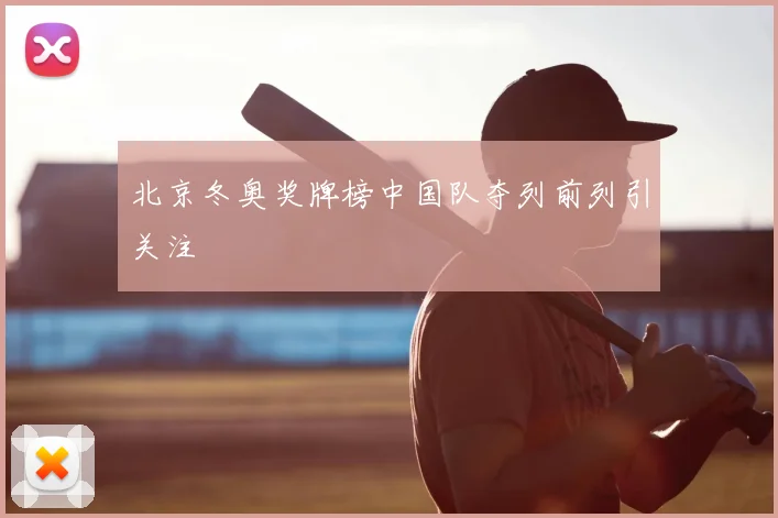北京冬奥奖牌榜中国队夺列前列引关注