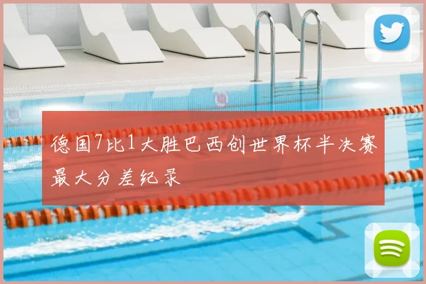 德国7比1大胜巴西创世界杯半决赛最大分差纪录