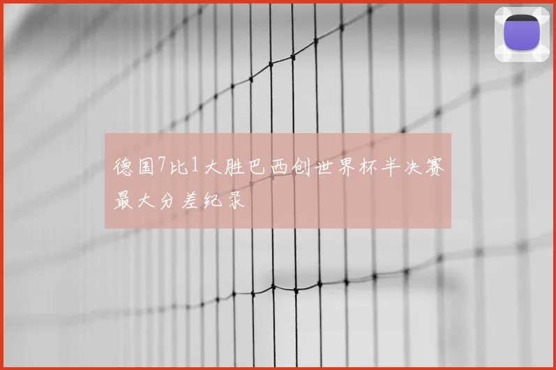 德国7比1大胜巴西创世界杯半决赛最大分差纪录