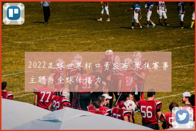 2022足球世界杯口号发布 聚焦赛事主题与全球传播力