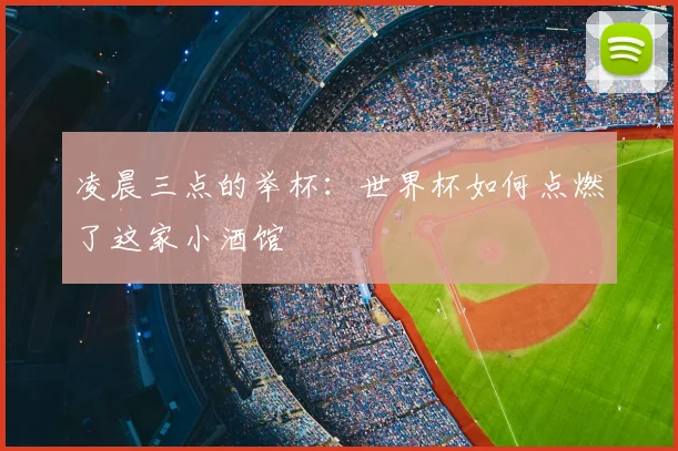凌晨三点的举杯：世界杯如何点燃了这家小酒馆