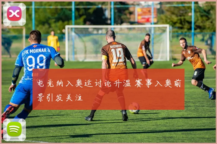 电竞纳入奥运讨论升温 赛事入奥前景引发关注
