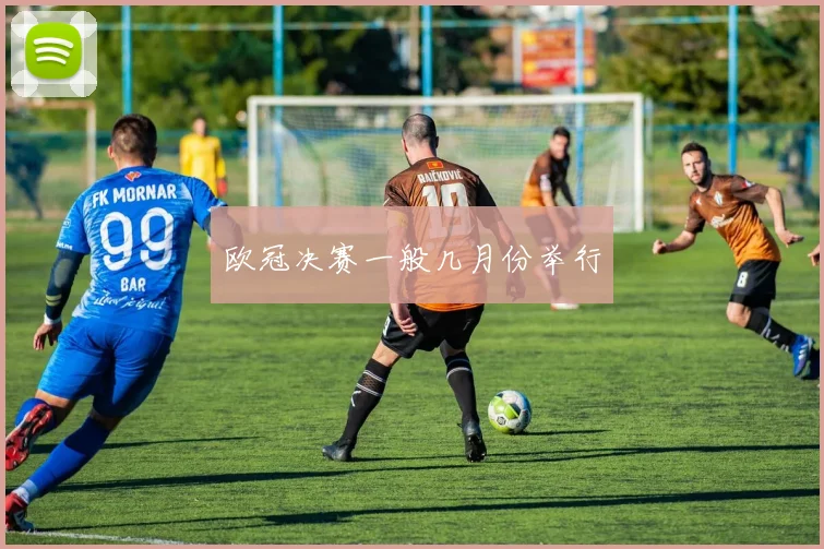 欧冠决赛一般几月份举行