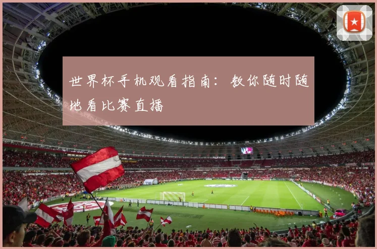 世界杯手机观看指南：教你随时随地看比赛直播