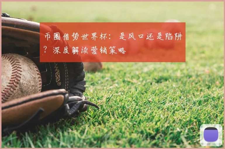 币圈借势世界杯：是风口还是陷阱？深度解读营销策略