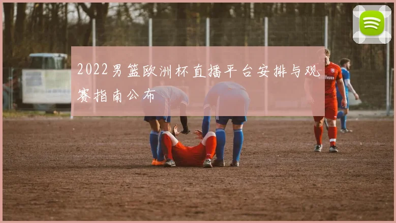 2022男篮欧洲杯直播平台安排与观赛指南公布