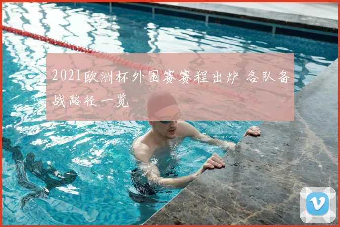 2021欧洲杯外围赛赛程出炉 各队备战路径一览