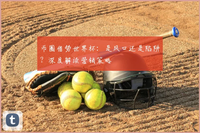 币圈借势世界杯：是风口还是陷阱？深度解读营销策略