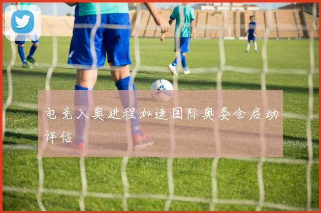 电竞入奥进程加速国际奥委会启动评估