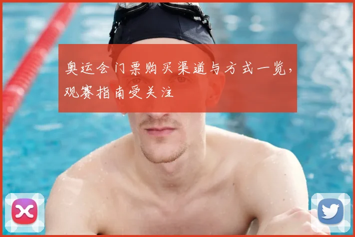 奥运会门票购买渠道与方式一览，观赛指南受关注