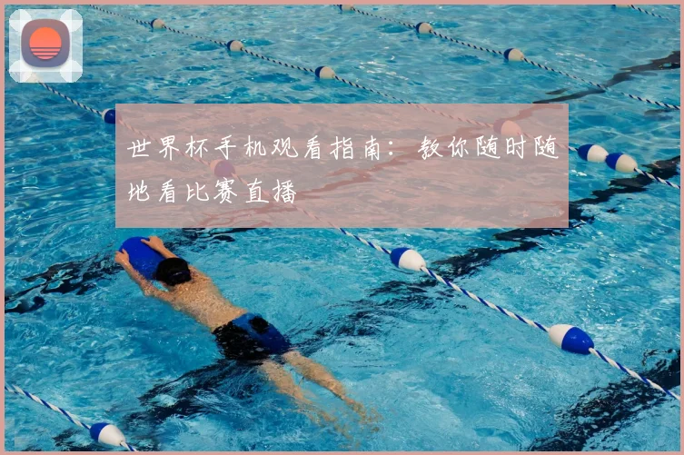 世界杯手机观看指南：教你随时随地看比赛直播