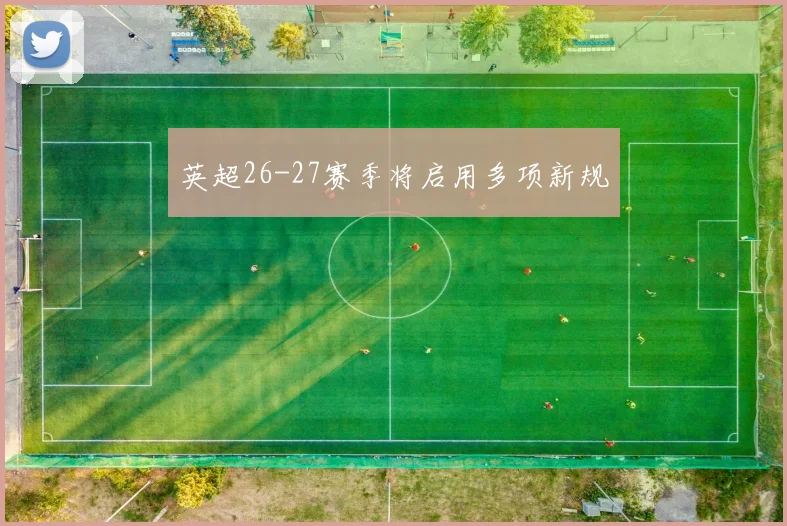 英超26-27赛季将启用多项新规