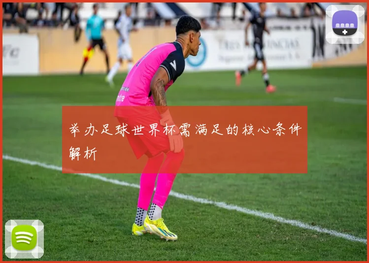 举办足球世界杯需满足的核心条件解析